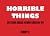 Horrible Things: 101 Sick I...