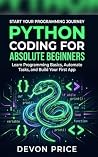 Python Coding for Absolute Beginners: Learn Programming Basics, Automate Tasks, and Build Your First App
