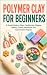 Polymer Clay for Beginners:...