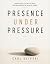 Presence Under Pressure: Leading People, Telling the Truth, and Creating Value in an Age of Change