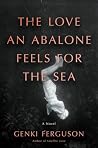 The Love an Abalone Feels For the Sea: A Novel The Love an Abalone Feels For the Sea: A Novel