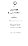The Clarity Blueprint for Students: A Practical Roadmap to Clarity, Confidence, Goal Achievement, and Lifelong Success for Students The Clarity Blueprint for Students: A Practical Roadmap to Clarity, Confidence, Goal Achievement, and Lifelong Success for Students