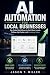 AI Automation for Local Businesses by Jason T. Miller