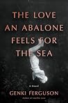 The Love an Abalone Feels For the Sea: A Novel The Love an Abalone Feels For the Sea: A Novel