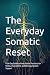 The Everyday Somatic Reset: A 28-Day Guide to Body-Based Practices for Stress, Overwhelm, and Nervous System Support