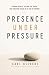 Presence Under Pressure by Carl Oliveri