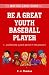 The Way-Too-Early Guide to... Be a Great Youth Baseball Player by C. J. Thomas