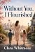 Without You, I Flourished: ...