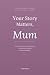 Your Story Matters, Mum: A ...