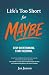 Life's Too Short for Maybe:...