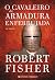 O Cavaleiro da Armadura Enferrujada by Robert Fisher O Cavaleiro da Armadura Enferrujada by Robert Fisher