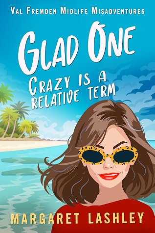 Glad One: Crazy is a Relative Term (Val Fremden Midlife Misadventures, #1)