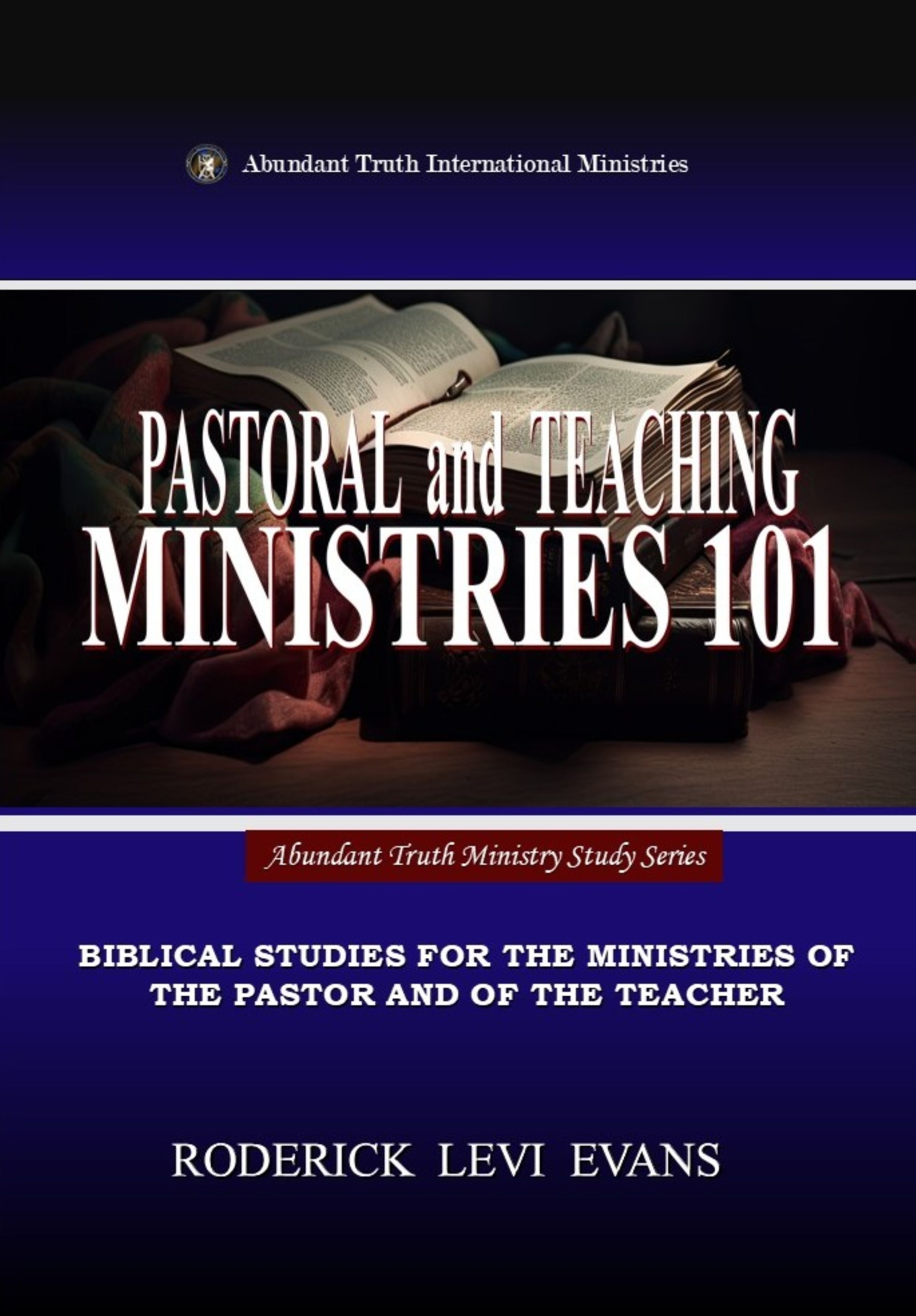 Pastoral and Teaching Ministries 101: Biblical Studies for the Ministries of the Pastor and of the Teacher (Abundant Truth Ministry Study)
