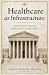 Healthcare as Infrastructure : A Constitutional Approach to Reform
