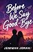 BEFORE WE SAY GOOD-BYE