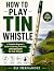HOW TO PLAY TIN WHISTLE: A ...