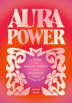 Aura Power: A guide to healing, energy and enhancing your outer glow