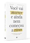 Você Vai Morrer E Ainda Nem Começou A Viver Você Vai Morrer E Ainda Nem Começou A Viver