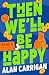 Then We'll Be Happy by Alan Carrigan