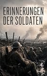 Erinnerungen der Soldaten: 20 bedeutendsten Tagebücher und Memoiren - Erinnerungen an den Ersten und Zweiten Weltkrieg (German Edition) Erinnerungen der Soldaten: 20 bedeutendsten Tagebücher und Memoiren - Erinnerungen an den Ersten und Zweiten Weltkrieg (German Edition)