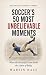Soccer’s 50 Most Unbelievab...