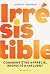 Irrésistible: Comment être ...