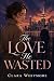 The Love He Wasted: A Heart...