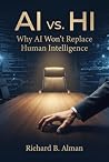 AI vs. HI, Why AI Won’t Replace Human Intelligence: Your Human Intelligence is extremely valuable. Your employer, or your employees, may Survive with AI. However, they can Thrive with HI, your HI.
