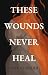 These Wounds Never Heal by Lyan Evander