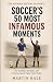 Soccer’s 50 Most Infamous M...