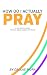 How Do I Actually Pray: A S...