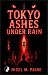 TOKYO ASHES UNDER RAIN: A P...