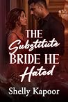 The Substitute Bride He Hated: An Indian Billionaire Forced Marriage, Substitute Bride & Grovelling Hero Romance (After She Left Book 1)