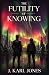 The Futility Of Knowing by J. Jones