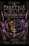 THE PRESTIGE CODEX REMEMBRANCE The Lion & the Rose: A Book of Wisdom, Awareness, and the Great Remembering THE PRESTIGE CODEX REMEMBRANCE The Lion & the Rose: A Book of Wisdom, Awareness, and the Great Remembering