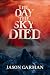 The Day the Sky Died by Jason  Garman