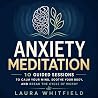 Anxiety Meditation: 10 Guided Sessions to Calm Your Mind, Soothe Your Body, and Break the Cycle of Worry Anxiety Meditation: 10 Guided Sessions to Calm Your Mind, Soothe Your Body, and Break the Cycle of Worry
