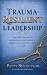 Trauma Resilient Leadership...