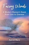 Facing Winds: A Modern Shaman's Quest from Loss to Oneness
