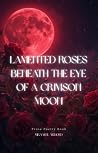 Lamented Roses beneath the Eye of a Crimson Moon by Mikaaeel Arnold Lamented Roses beneath the Eye of a Crimson Moon by Mikaaeel Arnold