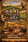 The 100 Parables of Jesus - It’s Not What You Think! by Vincent Esterman