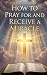 How to Pray for and Receive...
