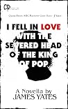 I Fell in Love With the Severed Head of The King of Pop by James    Yates
