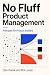 No Fluff Product Management...