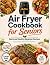 Air Fryer Cookbook For Seni...