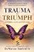 Trauma to Triumph A Fathers Journey by Mr. DeMarcus B Sanford Sr