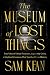 The Museum of Lost Things: True Tales of Fabled Treasures, Legendary Cities, and Mythical Creatures That Vanished From History