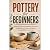 Pottery for Beginners: A Pr...