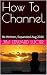 How To Channel.: Re-Written...