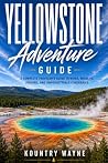 Yellowstone Adventure Guide: A Complete Traveler’s Guide to Hikes, Wildlife, Lodging, and Unforgettable Itineraries